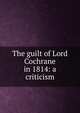 The guilt of Lord Cochrane in 1814: a criticism, 