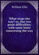 What stops the way? or, Our two great difficulties: with some hints concerning the way, Ellis William 