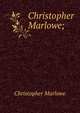 Christopher Marlowe;, Christopher Marlowe 