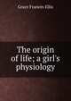 The origin of life; a girl's physiology, Grace Frances Ellis 