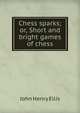 Chess sparks; or, Short and bright games of chess, John Henry Ellis 