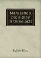 Mary Jane's pa; a play in three acts, Edith Ellis 