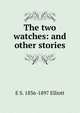 The two watches: and other stories, E S. 1836-1897 Elliott 
