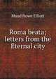 Roma beata; letters from the Eternal city, Maud Howe Elliott 