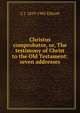 Christus comprobator, or, The testimony of Christ to the Old Testament: seven addresses, C J. 1819-1905 Ellicott 
