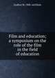 Film and education; a symposium on the role of the film in the field of education, Godfrey M. 1908- ed Elliott 