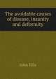 The avoidable causes of disease, insanity and deformity, John Ellis 