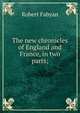 The new chronicles of England and France, in two parts;, Robert Fabyan 
