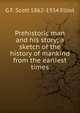 Prehistoric man and his story; a sketch of the history of mankind from the earliest times, G F. Scott 1862-1934 Elliot 
