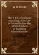 The A B C of railroad signaling; a lecture delivered before the Harvard School of Business Administration, W H Elliott 