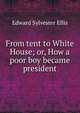 From tent to White House; or, How a poor boy became president, Edward Sylvester Ellis 