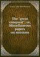The "great conquest"; or, Miscellaneous papers on missions, Frank F. 1826-1908 Ellinwood 