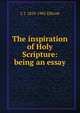 The inspiration of Holy Scripture: being an essay, C J. 1819-1905 Ellicott 