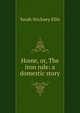 Home, or, The iron rule: a domestic story, Ellis Sarah Stickney 