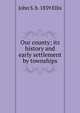 Our county; its history and early settlement by townships, John S. b. 1839 Ellis 