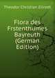 Flora des Frstenthumes Bayreuth (German Edition), Theodor Christian Ellrodt 