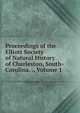 Proceedings of the Elliott Society of Natural History of Charleston, South-Carolina. ., Volume 1, 