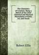 The Chemistry of Creation: Being a Sketch of the Chief Chemical and Physical Phenomena of Earth, Air, and Ocean, Robert Ellis 