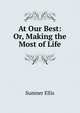 At Our Best: Or, Making the Most of Life, Sumner Ellis 