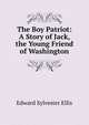 The Boy Patriot: A Story of Jack, the Young Friend of Washington, Edward Sylvester Ellis 
