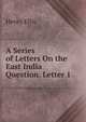 A Series of Letters On the East India Question. Letter 1, Henry Ellis 