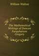 The Mathematical Writings of Duncan Farquharson Gregory, William Walton 