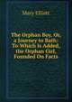 The Orphan Boy, Or, a Journey to Bath: To Which Is Added, the Orphan Girl, Founded On Facts, Mary Elliott 