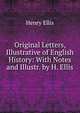 Original Letters, Illustrative of English History: With Notes and Illustr. by H. Ellis, Henry Ellis 