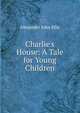 Charlie's House: A Tale for Young Children, Alexander John Ellis 