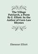 The Village Patriarch, a Poem By E. Elliott. by the Author of Corn-Law Rhymes, Ebenezer Elliott 