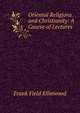 Oriental Religions and Christianity: A Course of Lectures, Frank Field Ellinwood 
