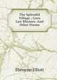 The Splendid Village ; Corn Law Rhymes: And Other Poems, Ebenezer Elliott 