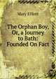 The Orphan Boy, Or, a Journey to Bath: Founded On Fact, Mary Elliott 