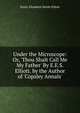 Under the Microscope: Or, 'Thou Shalt Call Me My Father' By E.E.S. Elliott. by the Author of 'Copsley Annals'., Emily Elizabeth Steele Elliott 