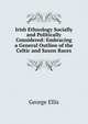 Irish Ethnology Socially and Politically Considered: Embracing a General Outline of the Celtic and Saxon Races, George Ellis 