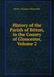History of the Parish of Bitton, in the County of Gloucester, Volume 2, Henry Thomas Ellacombe 
