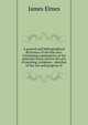 A general and bibliographical dictionary of the fine arts: Containing explanations of the principal terms used in the arts of painting, sculpture, . sketches of the rise and progress of, James Elmes 