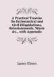 A Practical Treatise On Ecclesiastical and Civil Dilapidations, Reinstatements, Waste &c., with Appendix, James Elmes 