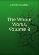The Whole Works, Volume 8, Ussher, James, 1581-1656 