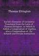 Euclid's Elements of Geometry: Translated from the Latin of . Thomas Elrington . to Which Is Added a Compendium of Algebra, Also a Compendium of . for . Schools and Private Instruction, Thomas Elrington 