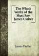 The Whole Works of the Most Rev. James Ussher, Ussher, James, 1581-1656 