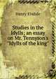 Studies in the Idylls; an essay on Mr. Tennyson's "Idylls of the king", Henry Elsdale 