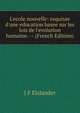 L'ecole nouvelle: esquisse d'une education basee sur les lois de l'evolution humaine. -- (French Edition), J F Elslander 