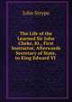 The Life of the Learned Sir John Cheke, Kt., First Instructor, Afterwards Secretary of State, to King Edward VI ., John Strype 