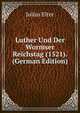 Luther Und Der Wormser Reichstag (1521). (German Edition), Julius Elter 
