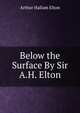 Below the Surface By Sir A.H. Elton., Arthur Hallam Elton 