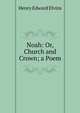Noah: Or, Church and Crown; a Poem, Henry Edward Elvins 