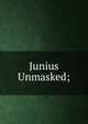 Junius Unmasked;, 