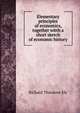 Elementary principles of economics, together witth a short sketch of economic history, Ely, Richard Theodore, 1854-1943 