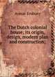 The Dutch colonial house; its origin, design, modern plan and construction;, Aymar Embury 